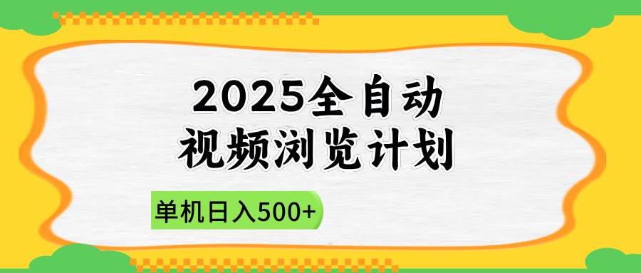（14525期）2025全自动视频浏览计划，单机日入500+新手小白直接开干-沐涵网络科技