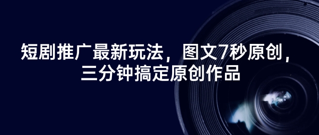 短剧推广最新玩法，图文7秒原创，三分钟搞定原创作品-沐涵网络科技