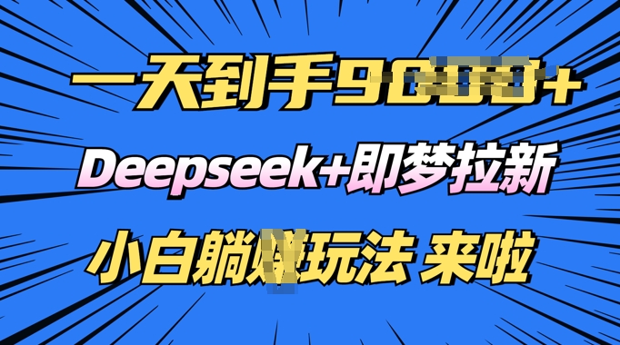 日入多张，Deepseek+即梦拉新，新手躺挣攻略来啦-沐涵网络科技