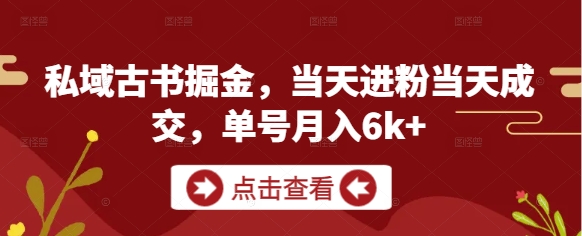 私域古书掘金，当天进粉当天成交，单号月入6k+-沐涵网络科技