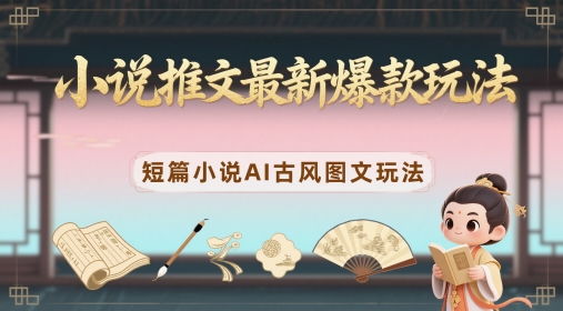 小说推文最新爆款玩法，短篇小说AI古风图文玩法-沐涵网络科技