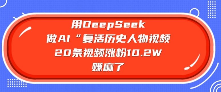 用DeepSeek做AI“复活历史人物”视频，20条视频涨粉10.2W，挣麻了-沐涵网络科技