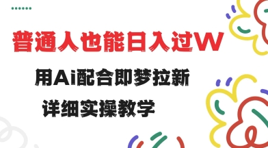 用ai配合即梦拉新，小白也能日入过w，详细实操教程【揭秘】-沐涵网络科技