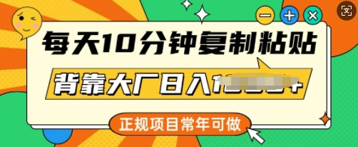 每天10分钟，复制粘贴，背靠大厂日入多张，正规项目，常年可做-沐涵网络科技