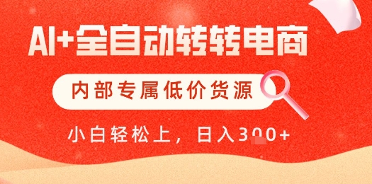 【AI+全自动转转电商】内部专属低价货源，全网首发，单日轻松变现几张【揭秘】-沐涵网络科技