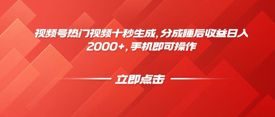 （14742期）视频号热门视频十秒生成，分成睡后收益日入2000+，手机即可操作-沐涵网络科技