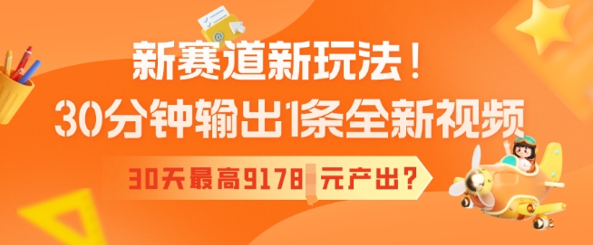 新赛道新玩法！30分钟输出1条全新视频，30天最高9178元产出?-沐涵网络科技