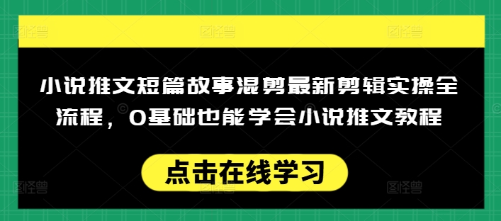 小说推文短篇故事混剪最新剪辑实操全流程，0基础也能学会小说推文教程，肯干多发日入多张-沐涵网络科技