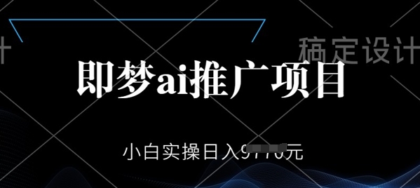 即梦AI推广项目，小白实操日入多张-沐涵网络科技