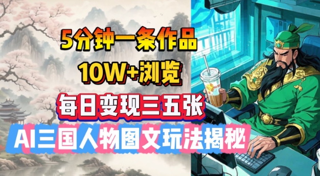 5分钟一条作品，10W+浏览，每日变现三五张，AI三国人物图文玩法揭秘-沐涵网络科技
