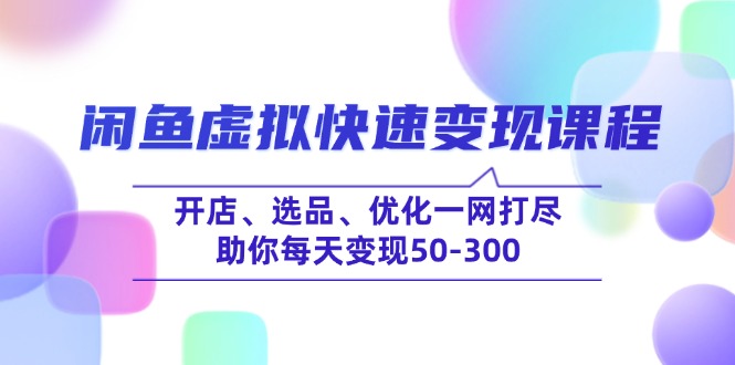 （14282期）闲鱼虚拟快速变现课程，开店、选品、优化一网打尽，助你每天变现50-300-沐涵网络科技