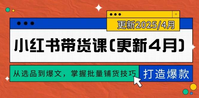 （14661期）小红书带货课(更新4月)，从选品到爆文，掌握批量铺货技巧，0到1打造爆款-沐涵网络科技