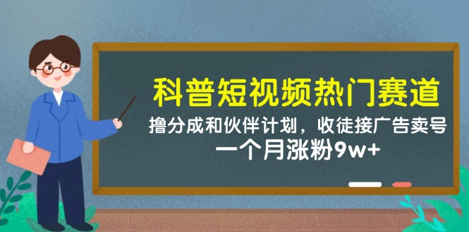 科普短视频热门赛道：撸分成和伙伴计划，收徒接广告卖号，一个月涨粉9w+-沐涵网络科技