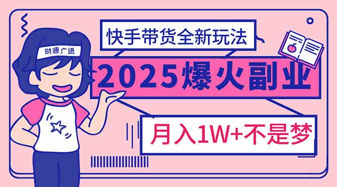 （14275期）2025年爆红副业！快手带货全新玩法，月入1万加不是梦！-沐涵网络科技