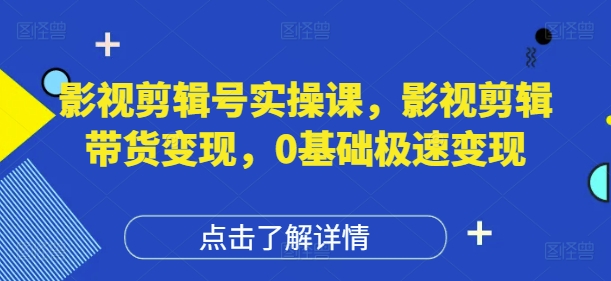 影视剪辑号实操课，影视剪辑带货变现，0基础极速变现-沐涵网络科技