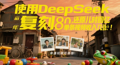 使用DeepSeek复刻80后童年，还原儿时回忆，单条视频收入几张-沐涵网络科技