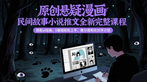 原创悬疑漫画民间故事小说推文全新完整课程， 搭配ai绘画，0基础轻松上手，撸分成和伙伴计划-沐涵网络科技