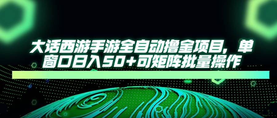 （14498期）大话西游手游全自动撸金项目，单窗口日入50+可矩阵批量操作-沐涵网络科技