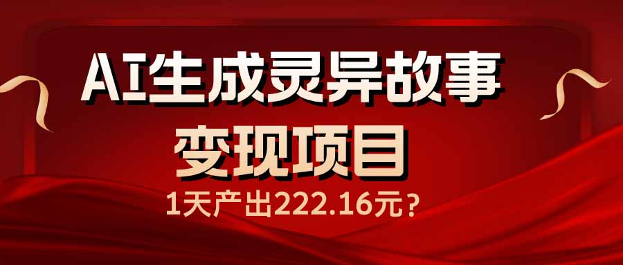 （14261期）AI生成灵异故事变现项目，1天产出222.16元-沐涵网络科技