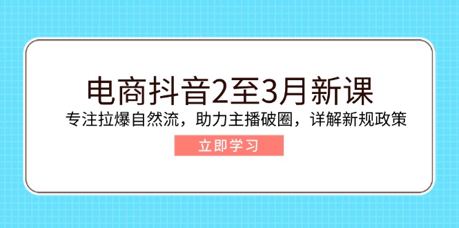 （14268期）电商抖音2至3月新课：专注拉爆自然流，助力主播破圈，详解新规政策-沐涵网络科技