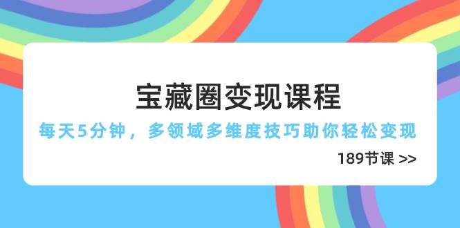 宝藏圈变现课程，每天5分钟，多领域多维度技巧助你轻松变现（189节）-沐涵网络科技