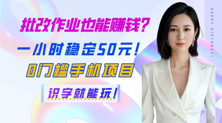 （14658期）批改作业也能赚钱？一小时稳定50元！0门槛手机项目，识字就能玩！-沐涵网络科技