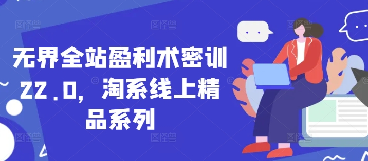 无界全站盈利术密训22.0，淘系线上精品系列-沐涵网络科技