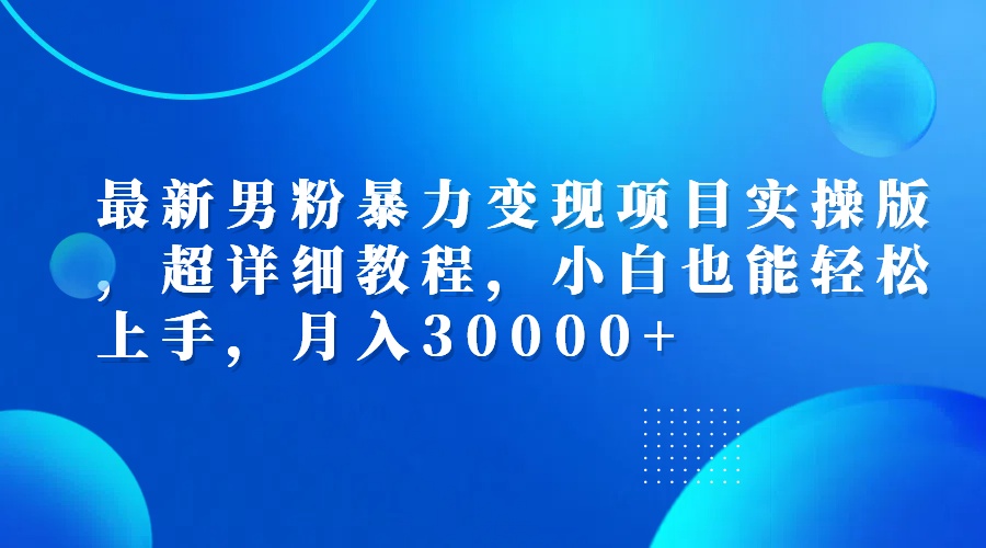 （12661期）最新男粉暴力变现项目实操版，超详细教程，小白也能轻松上手，月入30000+-沐涵网络科技