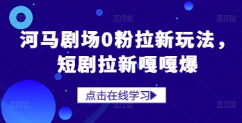 河马剧场0粉拉新玩法，短剧拉新嘎嘎爆-沐涵网络科技