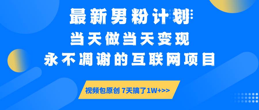 （14473期）最新男粉计划6.0玩法，永不凋谢的互联网项目 当天做当天变现，视频包原…-沐涵网络科技