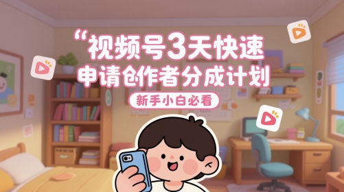 视频号3天快速申请创作者分成计划，新手小白必看-沐涵网络科技