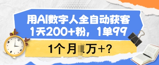 用AI数字人全自动获客，1天200+粉，1单99，1个月1个W+?-沐涵网络科技