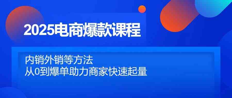 2025电商爆款课程，内销外销等方法，从0到爆单助力商家快速起量-沐涵网络科技
