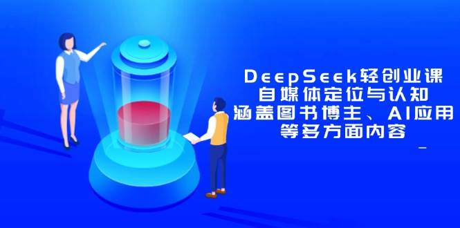 （14648期）DeepSeek轻创业课：自媒体定位与认知，涵盖图书博主、AI应用等多方面内容-沐涵网络科技
