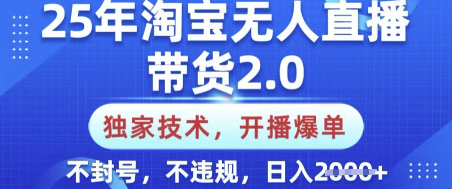 25年淘宝无人直播带货2.0.独家技术，开播爆单，纯小白易上手，不封号，不违规，日入多张【揭秘】-沐涵网络科技
