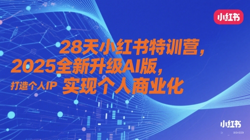 28天小红书特训营，2025全新升级AI版，打造个人IP，实现个人商业化-沐涵网络科技
