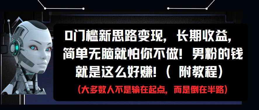 0门槛新思路变现，长期收益，简单无脑就怕你不做!男粉的钱就是这么好赚!(附教程)-沐涵网络科技