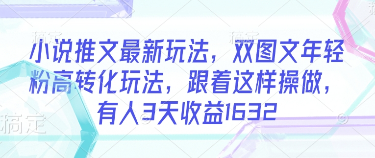小说推文最新玩法，双图文年轻粉高转化玩法，跟着这样操做，有人3天收益1632-沐涵网络科技