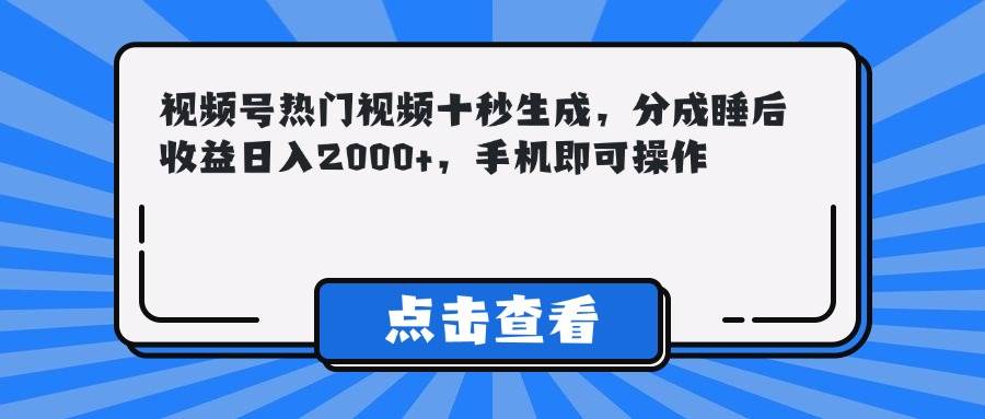 （14851期）视频号热门视频十秒生成，分成睡后收益日入2000+，手机即可操作-沐涵网络科技