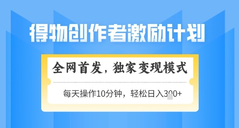得物创作者激励，独家变现模式，轻松上手，日入3张+可矩阵，可放大【揭秘】-沐涵网络科技