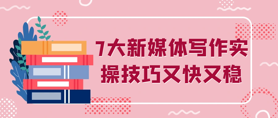 7大新媒体写作实操技巧又快又稳-沐涵网络科技