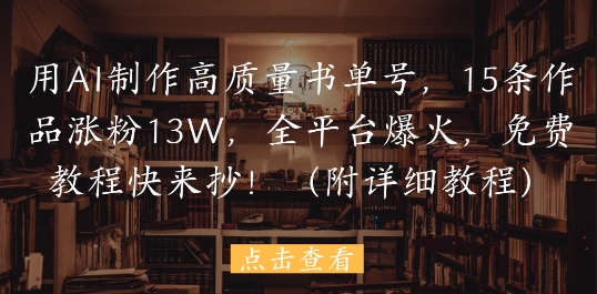 用AI制作高质量书单号，15条作品涨粉13W，全平台爆火，免费教程快来抄(附详细教程)-沐涵网络科技