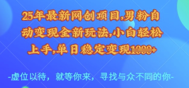 25年最新网创项目，男粉自动变现全新玩法，小白轻松上手，单日稳定变现多张【揭秘】-沐涵网络科技