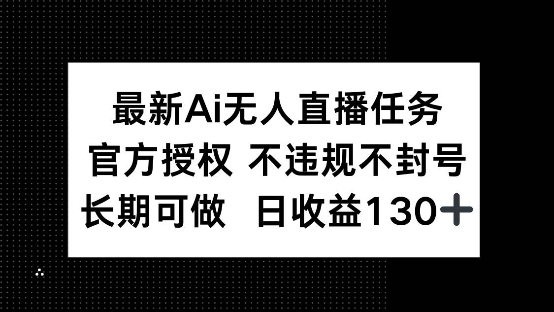（14570期）最新AI无人直播任务，官方授权 不违规不封号，长期可做，日收益130+-沐涵网络科技