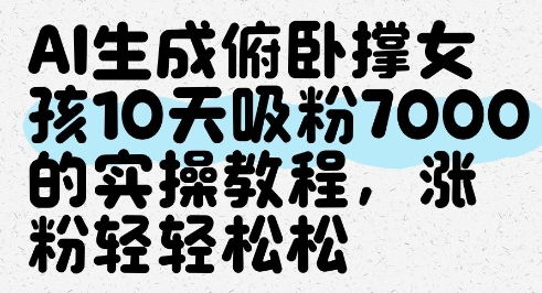 AI生成俯卧撑女孩，10天吸粉7000的实操教程，涨粉轻轻松松-沐涵网络科技