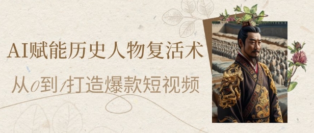 AI赋能历史人物复活术：从0到1打造爆款短视频，7天涨粉10W，小白也能月入过1W-沐涵网络科技
