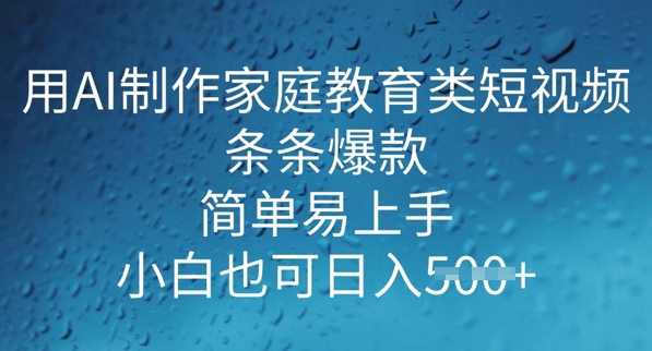 用AI做制作家庭教育类短视频，条条爆款，简单易上手， 小白也可日入5张-沐涵网络科技