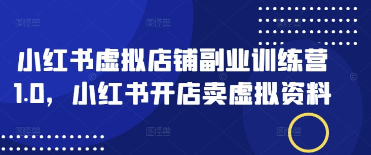 小红书虚拟店铺副业训练营1.0，小红书开店卖虚拟资料-沐涵网络科技