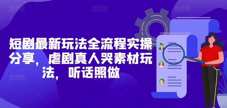 短剧最新玩法全流程实操分享，虐剧真人哭素材玩法，听话照做-沐涵网络科技