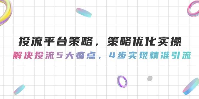 （14862期）投流平台策略，策略优化实操，解决投流5大痛点，4步实现精准引流-沐涵网络科技